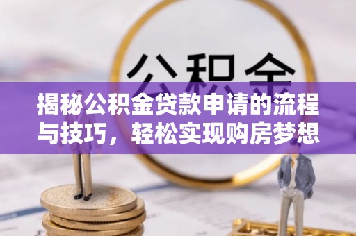 轮台揭秘公积金贷款申请的流程与技巧，轻松实现购房梦想