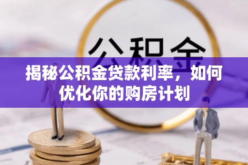 轮台揭秘公积金贷款利率，如何优化你的购房计划
