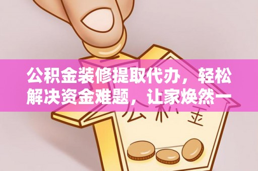 轮台公积金装修提取代办，轻松解决资金难题，让家焕然一新