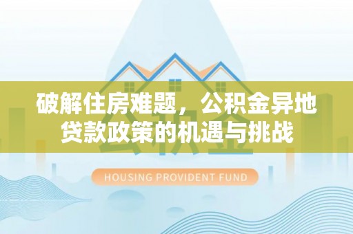 轮台破解住房难题，公积金异地贷款政策的机遇与挑战