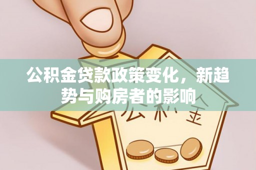 轮台公积金贷款政策变化，新趋势与购房者的影响
