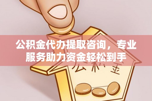 轮台公积金代办提取咨询，专业服务助力资金轻松到手