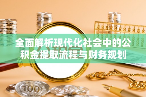 轮台全面解析现代化社会中的公积金提取流程与财务规划