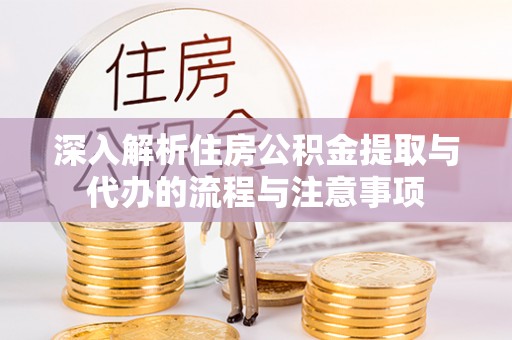 轮台深入解析住房公积金提取与代办的流程与注意事项