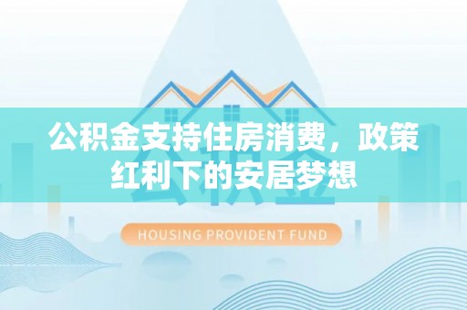 轮台公积金支持住房消费，政策红利下的安居梦想