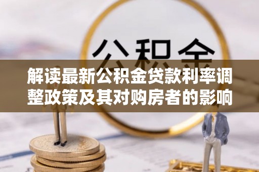 轮台解读最新公积金贷款利率调整政策及其对购房者的影响