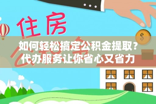 轮台如何轻松搞定公积金提取？代办服务让你省心又省力