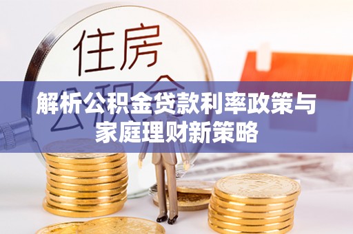 轮台解析公积金贷款利率政策与家庭理财新策略