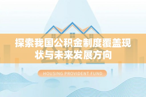 轮台探索我国公积金制度覆盖现状与未来发展方向