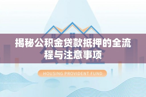 轮台揭秘公积金贷款抵押的全流程与注意事项