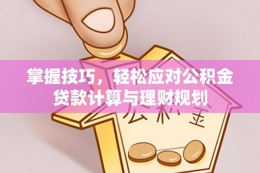 轮台掌握技巧，轻松应对公积金贷款计算与理财规划