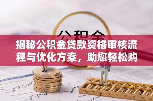轮台揭秘公积金贷款资格审核流程与优化方案，助您轻松购房