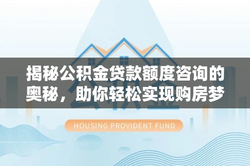 轮台揭秘公积金贷款额度咨询的奥秘，助你轻松实现购房梦想