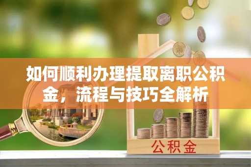 轮台如何顺利办理提取离职公积金，流程与技巧全解析