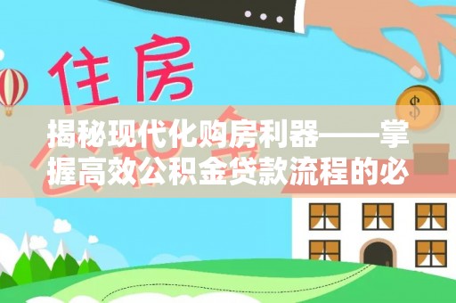 轮台揭秘现代化购房利器——掌握高效公积金贷款流程的必备指南
