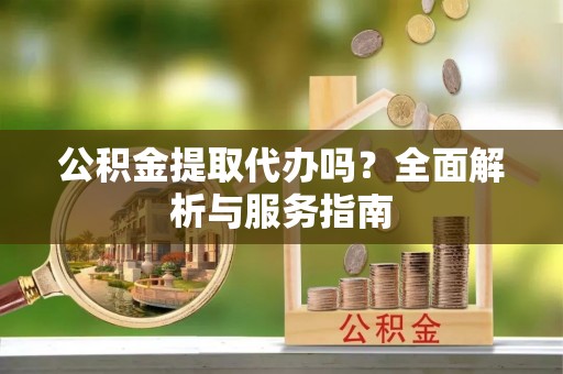 轮台公积金提取代办吗？全面解析与服务指南