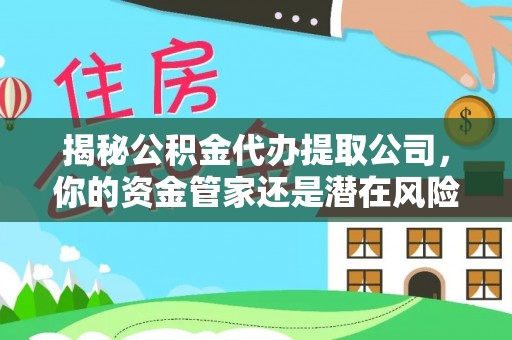轮台揭秘公积金代办提取公司，你的资金管家还是潜在风险？