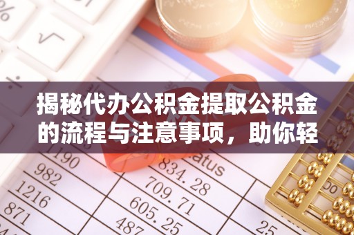 轮台揭秘代办公积金提取公积金的流程与注意事项，助你轻松拿回属于你的钱
