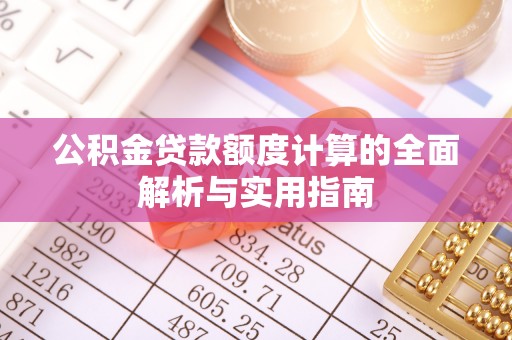 轮台公积金贷款额度计算的全面解析与实用指南