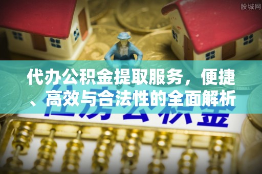 轮台代办公积金提取服务，便捷、高效与合法性的全面解析