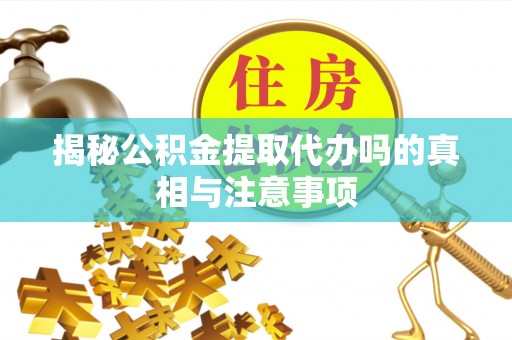 轮台揭秘公积金提取代办吗的真相与注意事项