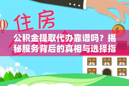 轮台公积金提取代办靠谱吗？揭秘服务背后的真相与选择指南