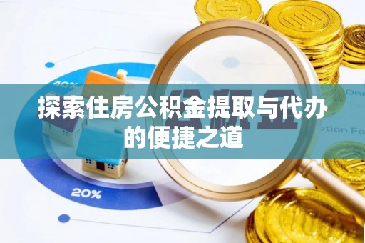 轮台探索住房公积金提取与代办的便捷之道