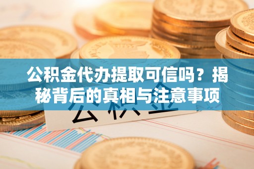 轮台公积金代办提取可信吗？揭秘背后的真相与注意事项
