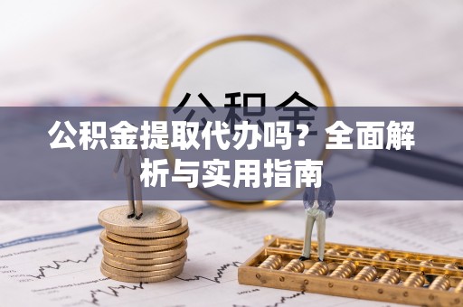 轮台公积金提取代办吗？全面解析与实用指南