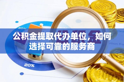 轮台公积金提取代办单位，如何选择可靠的服务商