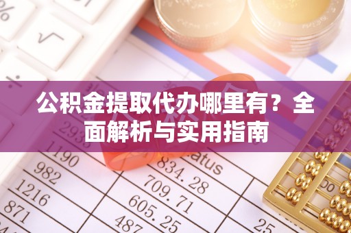 轮台公积金提取代办哪里有？全面解析与实用指南