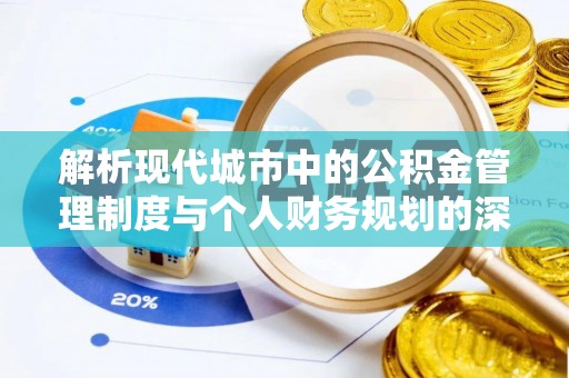 轮台解析现代城市中的公积金管理制度与个人财务规划的深度关联