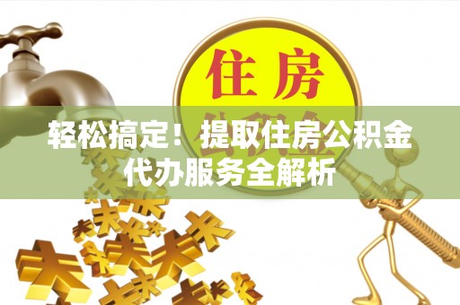 轮台轻松搞定！提取住房公积金代办服务全解析