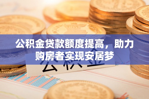 轮台公积金贷款额度提高，助力购房者实现安居梦