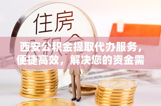 轮台西安公积金提取代办服务，便捷高效，解决您的资金需求