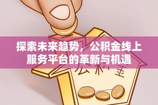 轮台探索未来趋势，公积金线上服务平台的革新与机遇