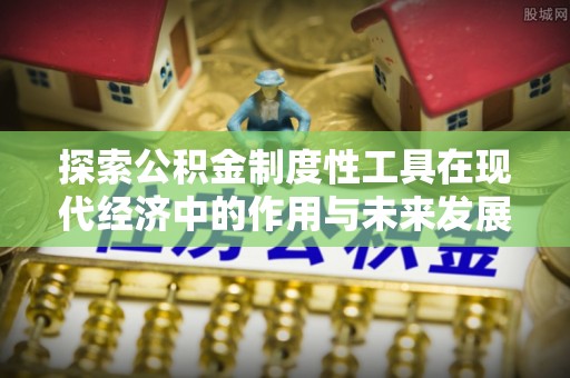 轮台探索公积金制度性工具在现代经济中的作用与未来发展