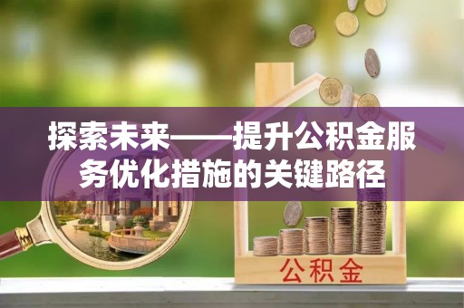 轮台探索未来——提升公积金服务优化措施的关键路径