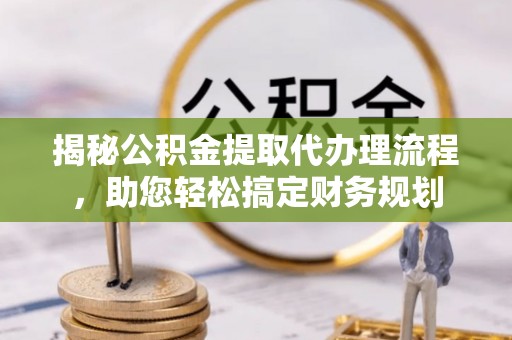 轮台揭秘公积金提取代办理流程，助您轻松搞定财务规划