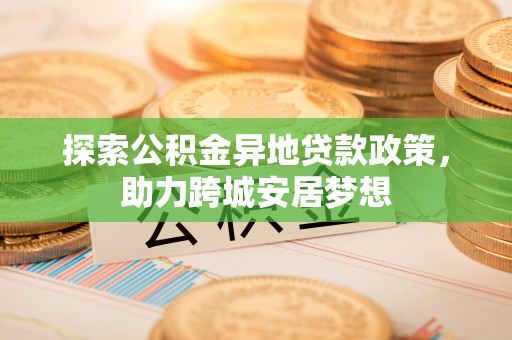 轮台探索公积金异地贷款政策，助力跨城安居梦想