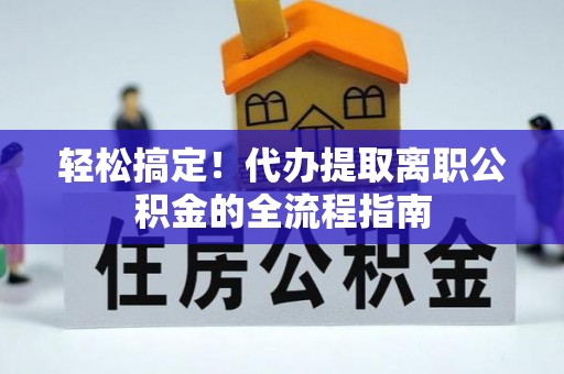 轮台轻松搞定！代办提取离职公积金的全流程指南