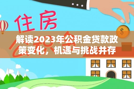 轮台解读2023年公积金贷款政策变化，机遇与挑战并存