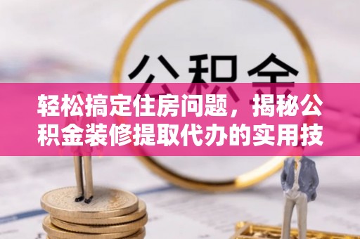 轮台轻松搞定住房问题，揭秘公积金装修提取代办的实用技巧