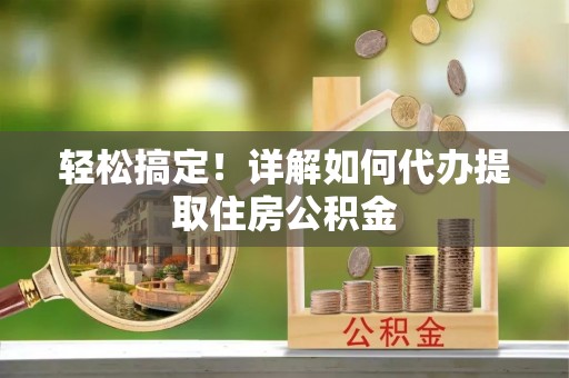 轮台轻松搞定！详解如何代办提取住房公积金