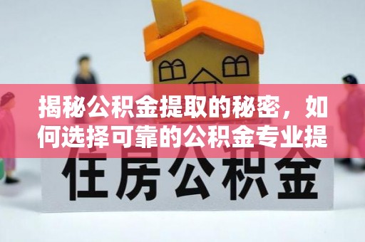 轮台揭秘公积金提取的秘密，如何选择可靠的公积金专业提取代办服务