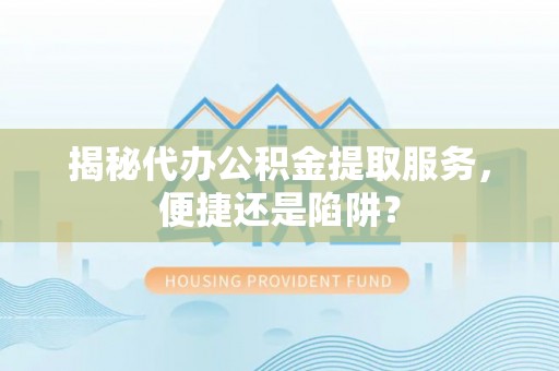 轮台揭秘代办公积金提取服务，便捷还是陷阱？