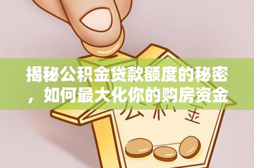 轮台揭秘公积金贷款额度的秘密，如何最大化你的购房资金？