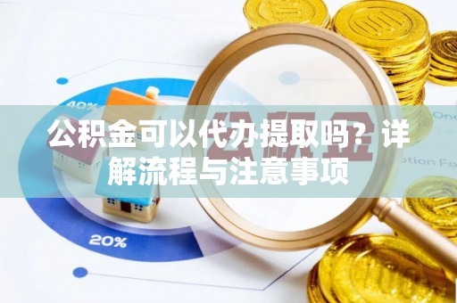 轮台公积金可以代办提取吗？详解流程与注意事项