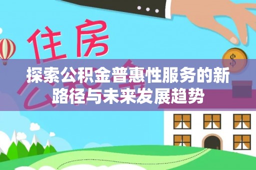 轮台探索公积金普惠性服务的新路径与未来发展趋势
