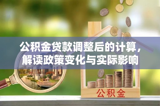 轮台公积金贷款调整后的计算，解读政策变化与实际影响